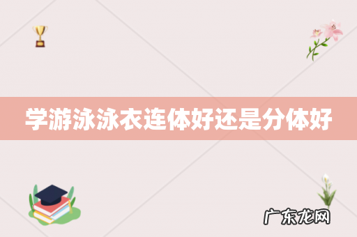 学游泳泳衣连体好还是分体好