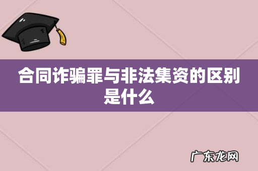 合同诈骗罪与非法集资的区别是什么