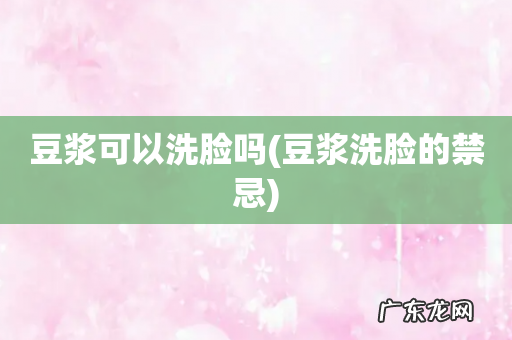 豆浆洗脸的禁忌 豆浆可以洗脸吗