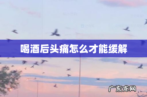 喝酒后头痛怎么才能缓解