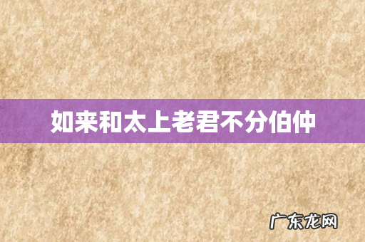 如来和太上老君不分伯仲
