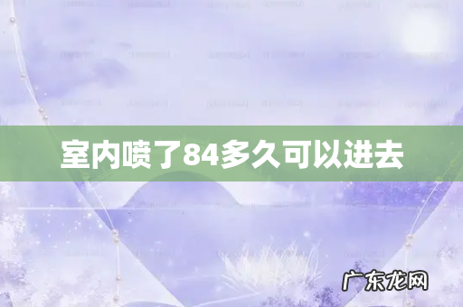 室内喷了84多久可以进去