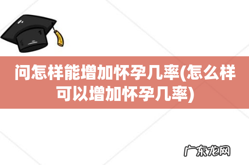 怎么样可以增加怀孕几率 问怎样能增加怀孕几率