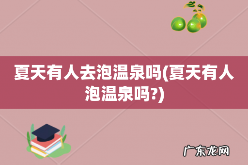 夏天有人泡温泉吗? 夏天有人去泡温泉吗