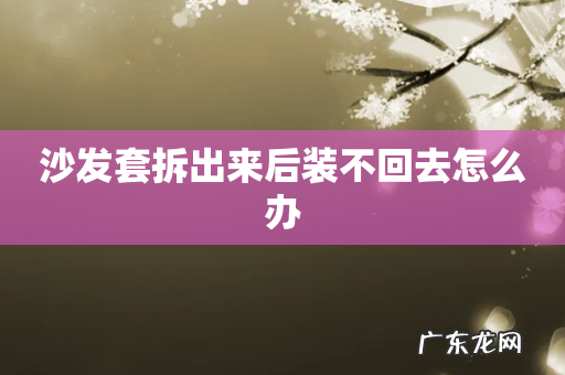 沙发套拆出来后装不回去怎么办