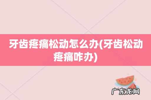 牙齿松动疼痛咋办 牙齿疼痛松动怎么办