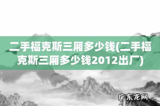 二手福克斯三厢多少钱2012出厂 二手福克斯三厢多少钱