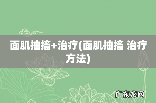 面肌抽搐 治疗方法 面肌抽搐+治疗