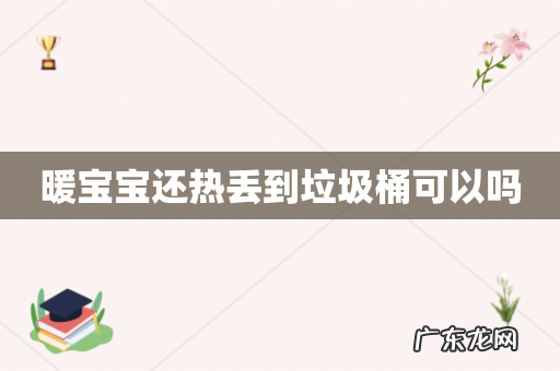 暖宝宝还热丢到垃圾桶可以吗