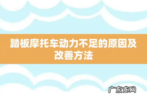 踏板摩托车动力不足的原因及改善方法