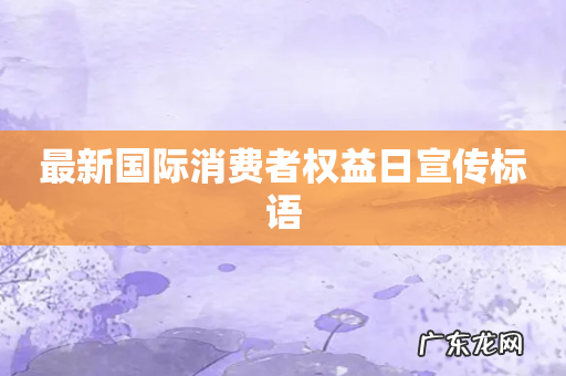 最新国际消费者权益日宣传标语
