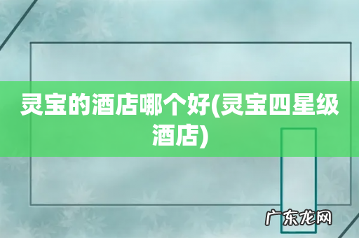 灵宝四星级酒店 灵宝的酒店哪个好