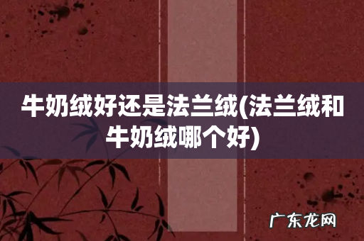 法兰绒和牛奶绒哪个好 牛奶绒好还是法兰绒