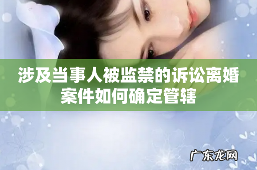 涉及当事人被监禁的诉讼离婚案件如何确定管辖