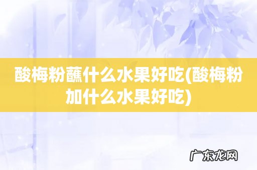 酸梅粉加什么水果好吃 酸梅粉蘸什么水果好吃
