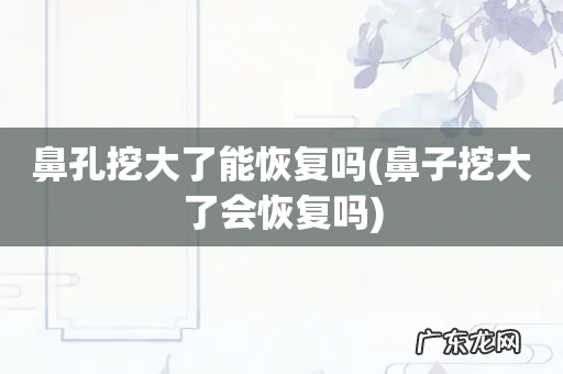 鼻子挖大了会恢复吗 鼻孔挖大了能恢复吗