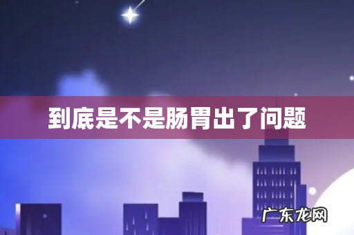 到底是不是肠胃出了问题