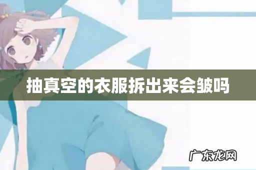 抽真空的衣服拆出来会皱吗