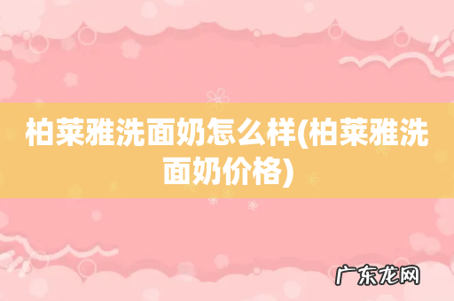 柏莱雅洗面奶价格 柏莱雅洗面奶怎么样