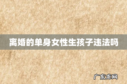 离婚的单身女性生孩子违法吗