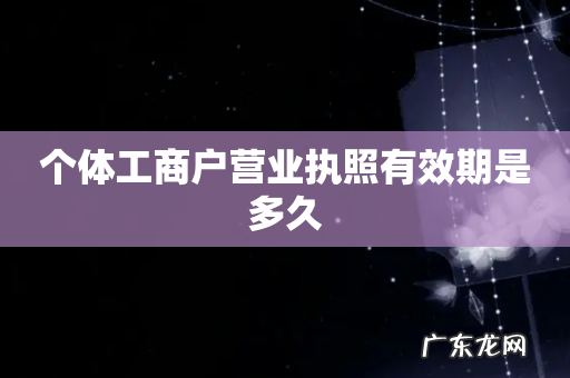 个体工商户营业执照有效期是多久