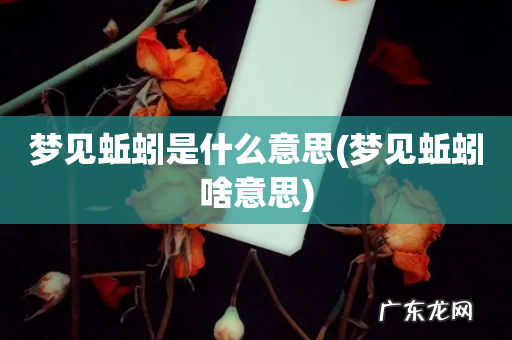 梦见蚯蚓啥意思 梦见蚯蚓是什么意思