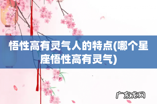 哪个星座悟性高有灵气 悟性高有灵气人的特点