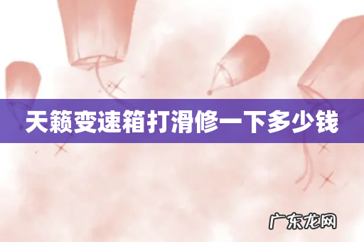 天籁变速箱打滑修一下多少钱