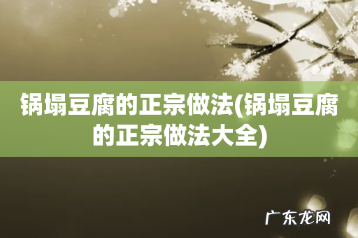 锅塌豆腐的正宗做法大全 锅塌豆腐的正宗做法
