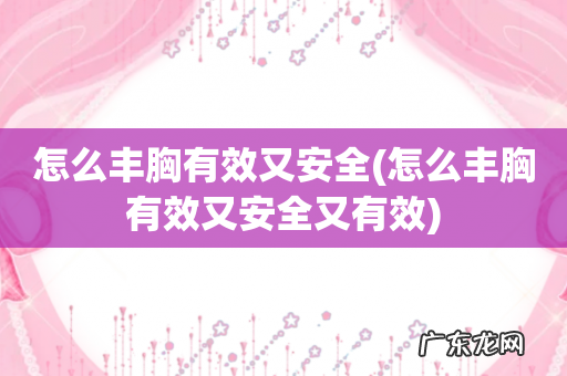 怎么丰胸有效又安全又有效 怎么丰胸有效又安全