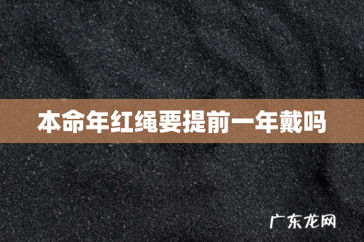 本命年红绳要提前一年戴吗