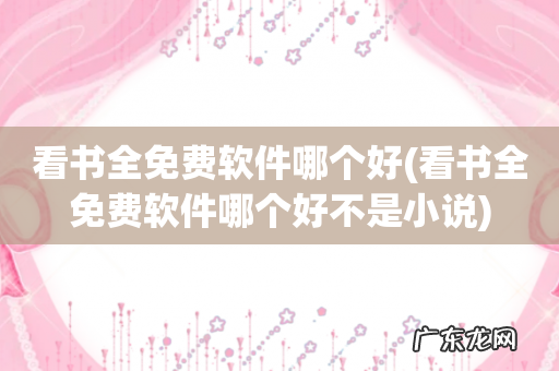 看书全免费软件哪个好不是小说 看书全免费软件哪个好
