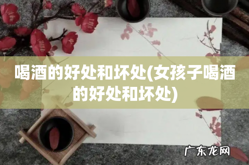 女孩子喝酒的好处和坏处 喝酒的好处和坏处