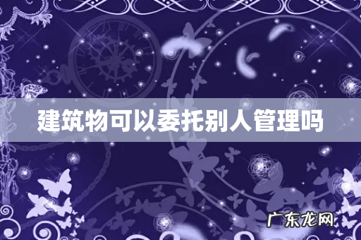 建筑物可以委托别人管理吗