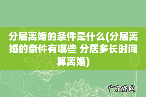分居离婚的条件有哪些 分居多长时间算离婚 分居离婚的条件是什么