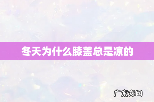 冬天为什么膝盖总是凉的