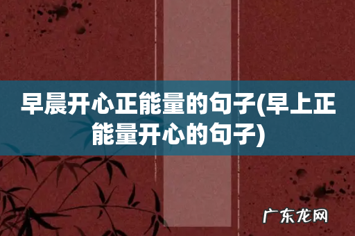 早上正能量开心的句子 早晨开心正能量的句子