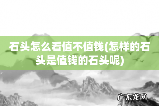 怎样的石头是值钱的石头呢 石头怎么看值不值钱