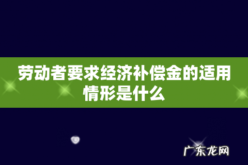 劳动者要求经济补偿金的适用情形是什么