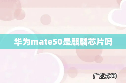 华为mate50是麒麟芯片吗
