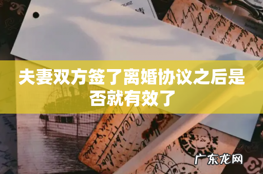 夫妻双方签了离婚协议之后是否就有效了