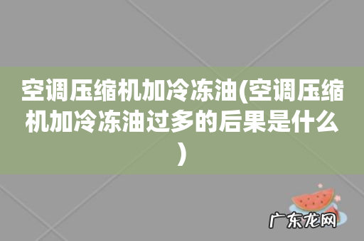 空调压缩机加冷冻油过多的后果是什么 空调压缩机加冷冻油