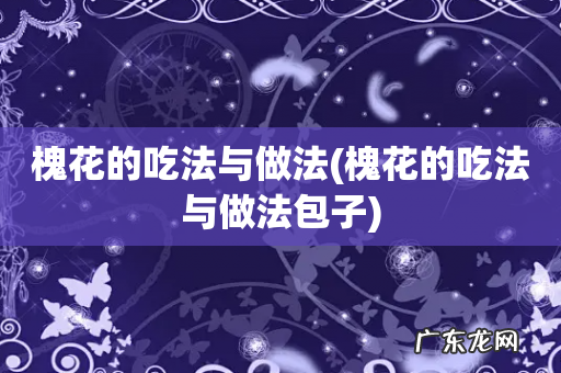 槐花的吃法与做法包子 槐花的吃法与做法