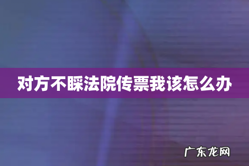 对方不睬法院传票我该怎么办