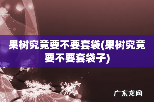 果树究竟要不要套袋子 果树究竟要不要套袋