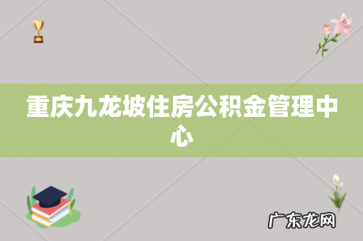 重庆九龙坡住房公积金管理中心