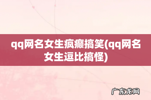 qq网名女生逗比搞怪 qq网名女生疯癫搞笑