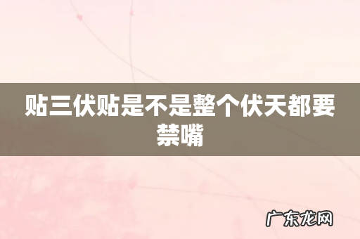 贴三伏贴是不是整个伏天都要禁嘴