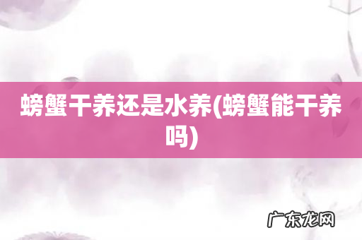 螃蟹能干养吗 螃蟹干养还是水养