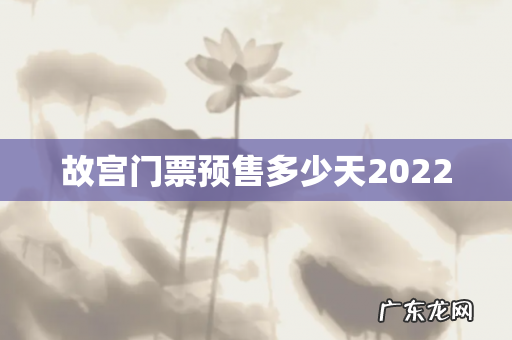 故宫门票预售多少天2022